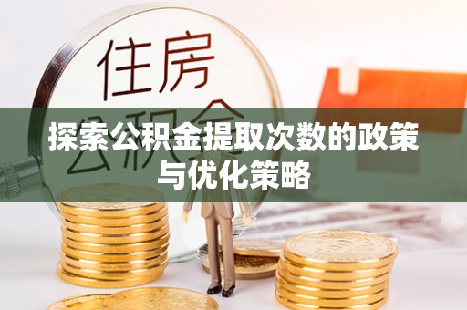 界首探索公积金提取次数的政策与优化策略