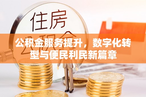 界首公积金服务提升，数字化转型与便民利民新篇章
