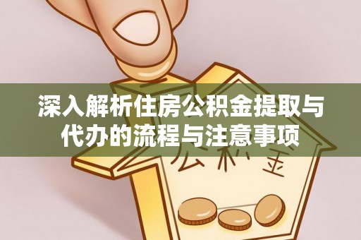 界首深入解析住房公积金提取与代办的流程与注意事项