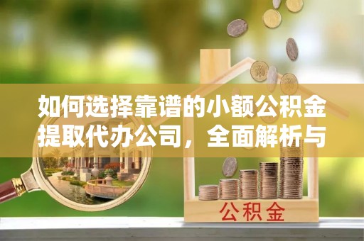 界首如何选择靠谱的小额公积金提取代办公司，全面解析与实用指南