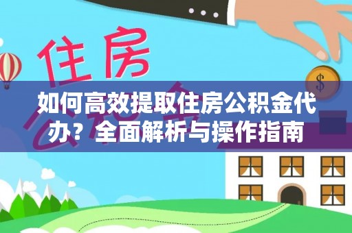 界首如何高效提取住房公积金代办？全面解析与操作指南