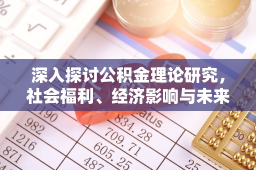 界首深入探讨公积金理论研究，社会福利、经济影响与未来展望