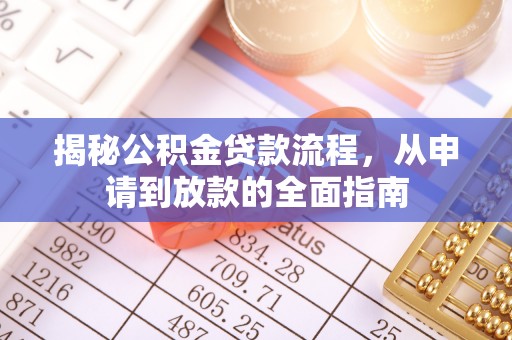 界首揭秘公积金贷款流程，从申请到放款的全面指南
