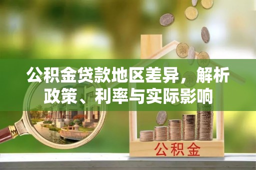 界首公积金贷款地区差异，解析政策、利率与实际影响