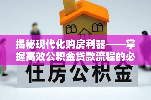 界首揭秘现代化购房利器——掌握高效公积金贷款流程的必备指南