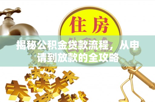 界首揭秘公积金贷款流程，从申请到放款的全攻略