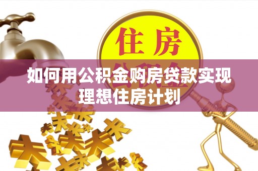 界首如何用公积金购房贷款实现理想住房计划
