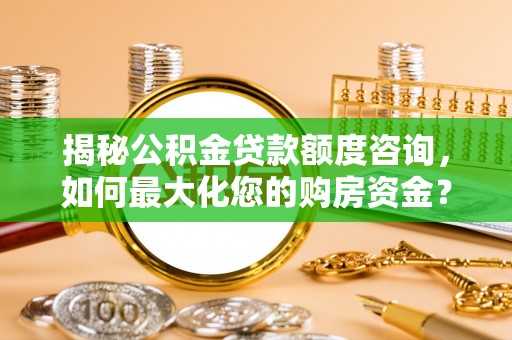 界首揭秘公积金贷款额度咨询，如何最大化您的购房资金？