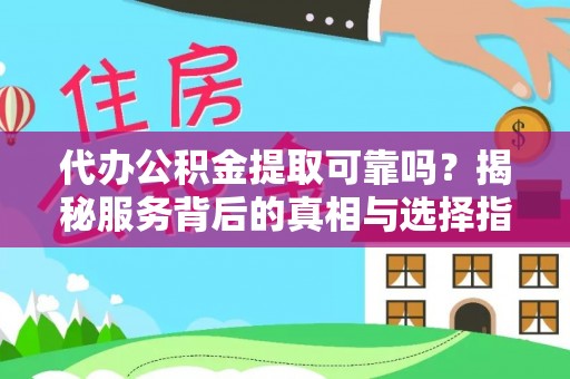 界首代办公积金提取可靠吗？揭秘服务背后的真相与选择指南
