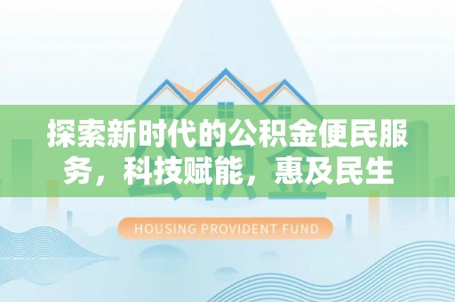 界首探索新时代的公积金便民服务，科技赋能，惠及民生