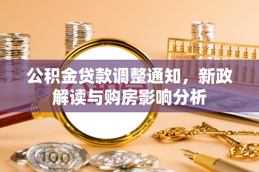 界首公积金贷款调整通知，新政解读与购房影响分析