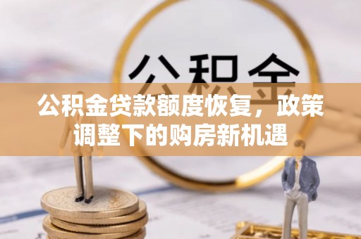 界首公积金贷款额度恢复，政策调整下的购房新机遇