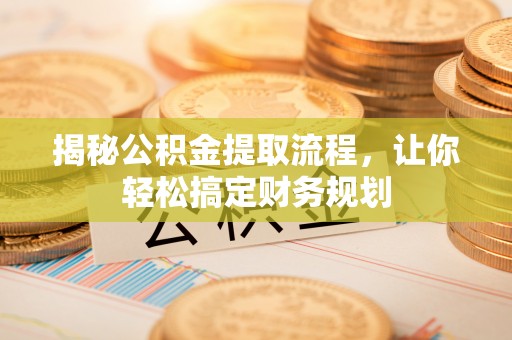 界首揭秘公积金提取流程，让你轻松搞定财务规划