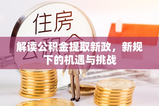 界首解读公积金提取新政，新规下的机遇与挑战