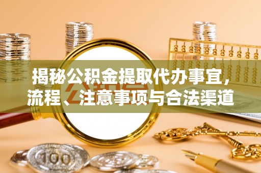界首揭秘公积金提取代办事宜，流程、注意事项与合法渠道