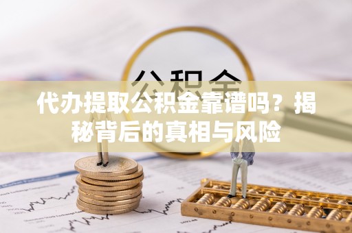 界首代办提取公积金靠谱吗？揭秘背后的真相与风险