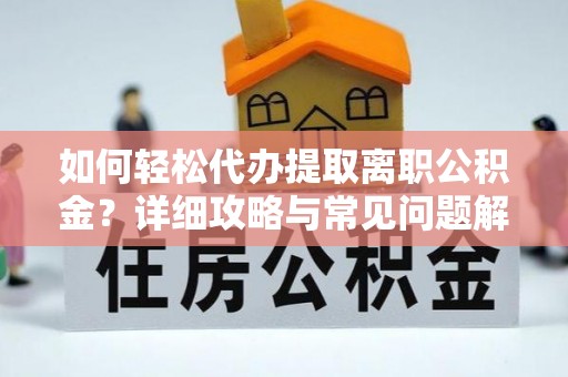 界首如何轻松代办提取离职公积金？详细攻略与常见问题解析