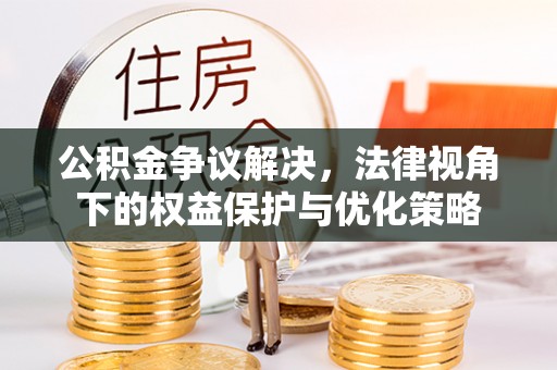 界首公积金争议解决，法律视角下的权益保护与优化策略