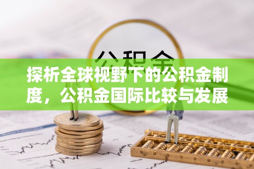 界首探析全球视野下的公积金制度，公积金国际比较与发展趋势