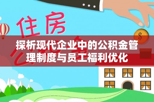 界首探析现代企业中的公积金管理制度与员工福利优化