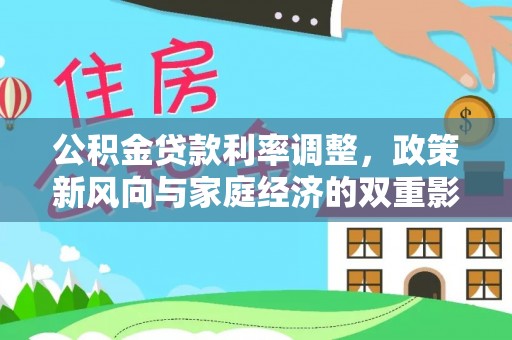 界首公积金贷款利率调整，政策新风向与家庭经济的双重影响