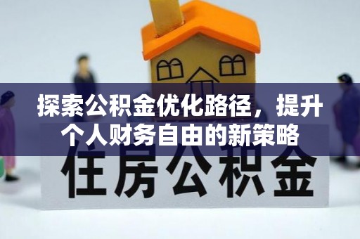 界首探索公积金优化路径，提升个人财务自由的新策略