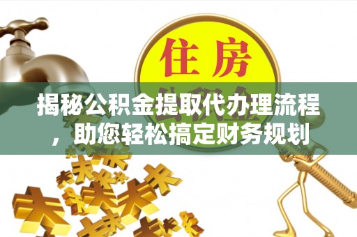 界首揭秘公积金提取代办理流程，助您轻松搞定财务规划