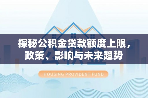 界首探秘公积金贷款额度上限，政策、影响与未来趋势
