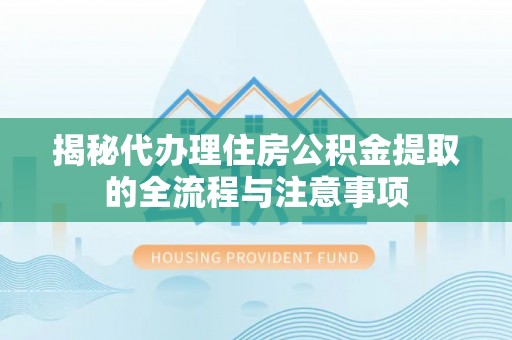 界首揭秘代办理住房公积金提取的全流程与注意事项