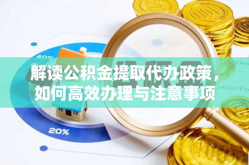 界首解读公积金提取代办政策，如何高效办理与注意事项