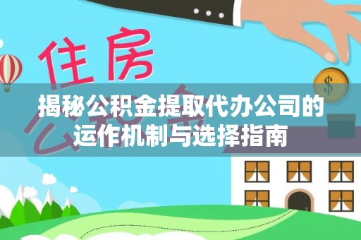 界首揭秘公积金提取代办公司的运作机制与选择指南