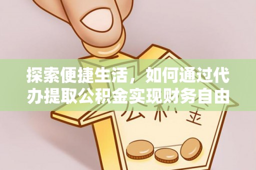 界首探索便捷生活，如何通过代办提取公积金实现财务自由