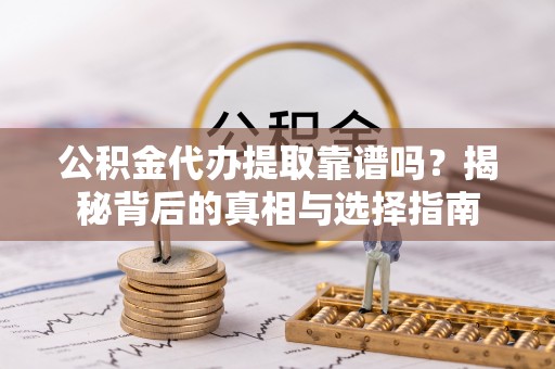 界首公积金代办提取靠谱吗？揭秘背后的真相与选择指南