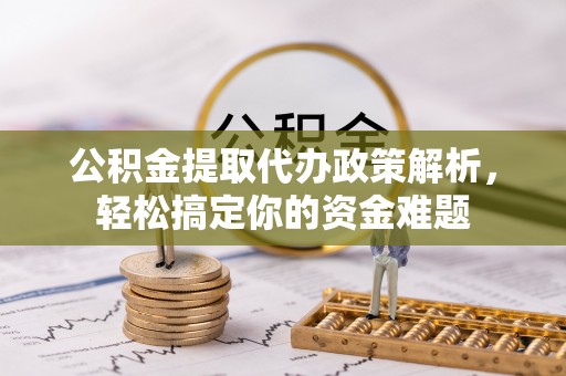 界首公积金提取代办政策解析，轻松搞定你的资金难题