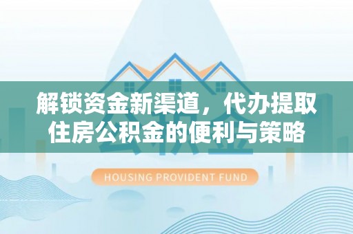 界首解锁资金新渠道，代办提取住房公积金的便利与策略