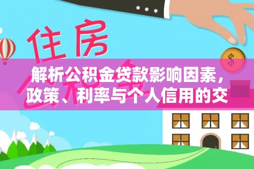界首解析公积金贷款影响因素，政策、利率与个人信用的交织作用