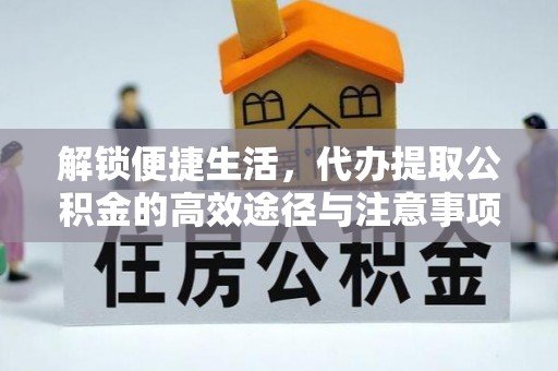 界首解锁便捷生活，代办提取公积金的高效途径与注意事项