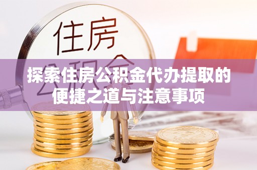 界首探索住房公积金代办提取的便捷之道与注意事项