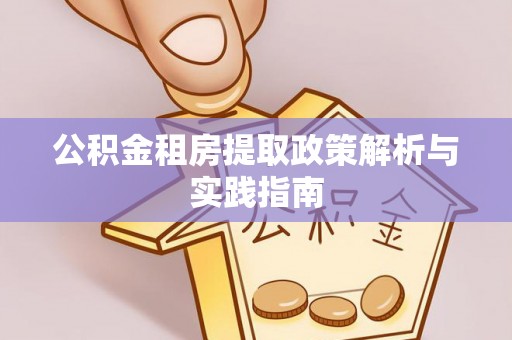 界首公积金租房提取政策解析与实践指南