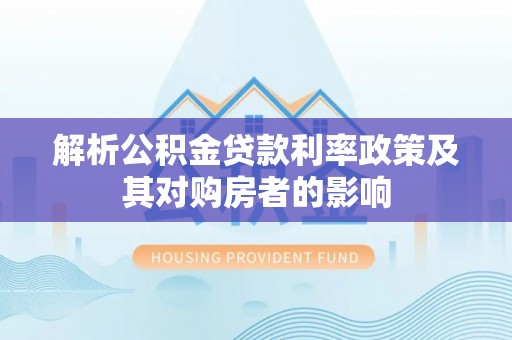 界首解析公积金贷款利率政策及其对购房者的影响