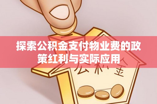 界首探索公积金支付物业费的政策红利与实际应用