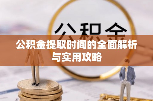 界首公积金提取时间的全面解析与实用攻略