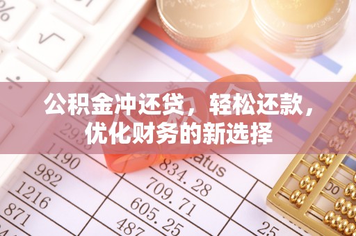 界首公积金冲还贷，轻松还款，优化财务的新选择