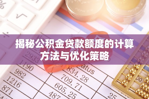 界首揭秘公积金贷款额度的计算方法与优化策略
