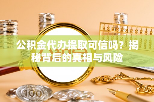 界首公积金代办提取可信吗？揭秘背后的真相与风险