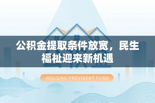 界首公积金提取条件放宽，民生福祉迎来新机遇