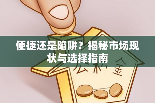 界首便捷还是陷阱？揭秘市场现状与选择指南