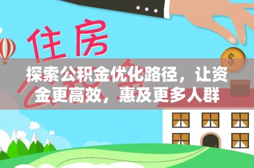 界首探索公积金优化路径，让资金更高效，惠及更多人群