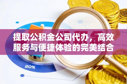 界首提取公积金公司代办，高效服务与便捷体验的完美结合