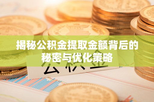 界首揭秘公积金提取金额背后的秘密与优化策略